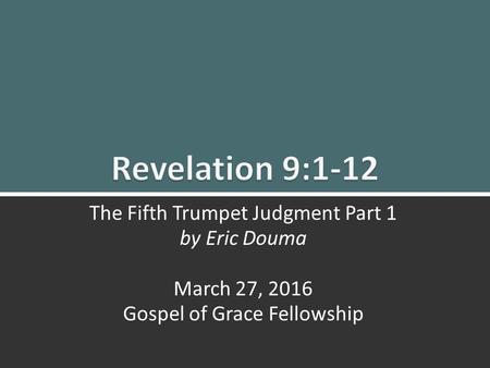 5 th Trumpet Judgement Part 1 (Rev. 9:1-12)ggf.church1 The Fifth Trumpet Judgment Part 1 by Eric Douma March 27, 2016 Gospel of Grace Fellowship.