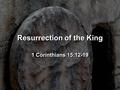 Resurrection of the King 1 Corinthians 15:12-19.