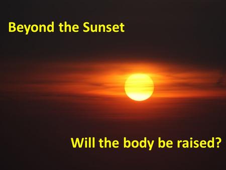 Beyond the Sunset Will the body be raised?. “Behold, I tell you a mystery: We shall not all sleep, but we shall all be changed…” ~ 1 Corinthians 15:51.