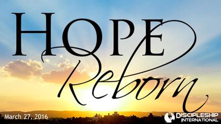 March 27, 2016. Hope  Definition: An expectation of a desired, positive outcome  Something that we need to continue living and going forward.