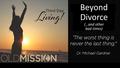 Beyond Divorce (…and other bad times). “The worst thing is never the last thing!” Dr. Michael Gardner, Easter Season 2015.