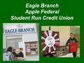 Eagle Branch Apple Federal Student Run Credit Union.