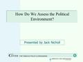 How Do We Assess the Political Environment? Presented by Jack Nicholl.