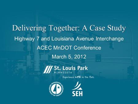 Delivering Together: A Case Study Highway 7 and Louisiana Avenue Interchange ACEC MnDOT Conference March 5, 2012.