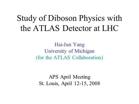 Study of Diboson Physics with the ATLAS Detector at LHC Hai-Jun Yang University of Michigan (for the ATLAS Collaboration) APS April Meeting St. Louis,