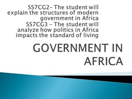 SS7CG2– The student will explain the structures of modern government in Africa SS7CG3 – The student will analyze how politics in Africa impacts the standard.