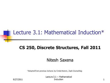 9/27/2011 Lecture 3.1 -- Mathematical Induction1 Lecture 3.1: Mathematical Induction* CS 250, Discrete Structures, Fall 2011 Nitesh Saxena *Adopted from.