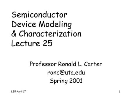 L25 April 171 Semiconductor Device Modeling & Characterization Lecture 25 Professor Ronald L. Carter Spring 2001.