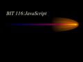 BIT 116:JavaScript. BIT 116: Scripting2 Today Chapter 5: Repetition, Arrays Chapter 6: Functions –Ch 6 Reading quiz will be due NEXT lecture.