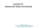 Lecture 9 : Concurrent Data Structures Companion slides for The Art of Multiprocessor Programming by Maurice Herlihy & Nir Shavit.