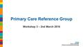 Primary Care Reference Group Workshop 3 – 2nd March 2016.