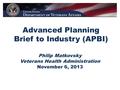 Advanced Planning Brief to Industry (APBI) Philip Matkovsky Veterans Health Administration November 6, 2013.