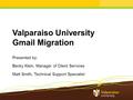 Valparaiso University Gmail Migration Presented by: Becky Klein, Manager of Client Services Matt Smith, Technical Support Specialist.