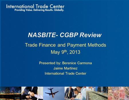 Trade Finance and Payment Methods May 9 th, 2013 Presented by: Berenice Carmona Jaime Martinez International Trade Center.