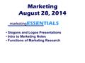 Marketing ESSENTIALS Marketing August 28, 2014 Slogans and Logos Presentations Intro to Marketing Notes Functions of Marketing Research.