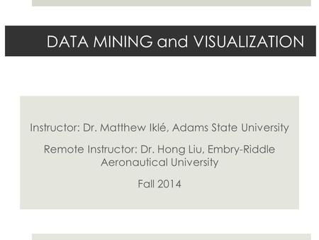 DATA MINING and VISUALIZATION Instructor: Dr. Matthew Iklé, Adams State University Remote Instructor: Dr. Hong Liu, Embry-Riddle Aeronautical University.