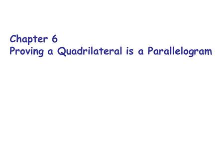 Chapter 6 Proving a Quadrilateral is a Parallelogram.