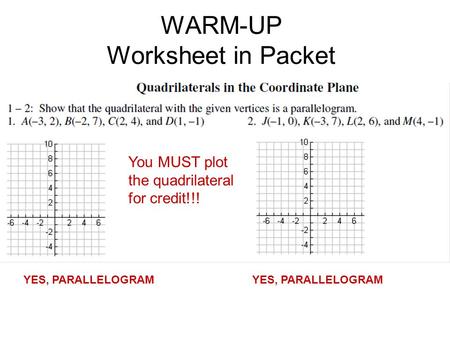 WARM-UP Worksheet in Packet YES, PARALLELOGRAM You MUST plot the quadrilateral for credit!!!