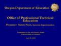 Oregon Department of Education Office of Professional Technical Education Presenter:Salam Noor, Associate Superintendent Presentation to the Joint Ways.