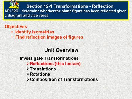 Section 12-1 Transformations - Reflection SPI 32D: determine whether the plane figure has been reflected given a diagram and vice versa Objectives: Identify.