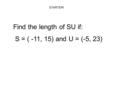 STARTER! Find the length of SU if: S = ( -11, 15) and U = (-5, 23)