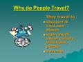 Why do People Travel? They travel to  discover & visit new places  learn much about culture, traditions, people  have fun.