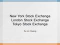 New York Stock Exchange London Stock Exchange Tokyo Stock Exchange Su Jin Hwang.