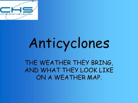 Anticyclones THE WEATHER THEY BRING, AND WHAT THEY LOOK LIKE ON A WEATHER MAP.