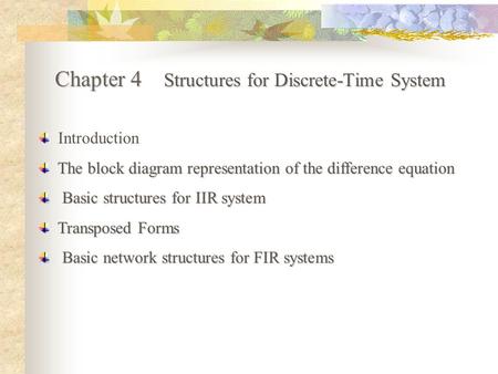 Chapter 4 Structures for Discrete-Time System Introduction The block diagram representation of the difference equation Basic structures for IIR system.