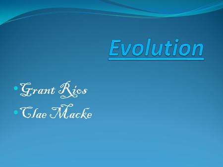 Grant Rios Clae Macke. WHAT IS EVOLUTION? Gradual process in which something changes into a different and usually more complex or better form. Change.