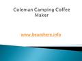 Www.beanthere.info. Coleman camping coffeemaker, which makes up to ten 6-ounce cups of coffee without requiring an electrical outlet. Instead, the.