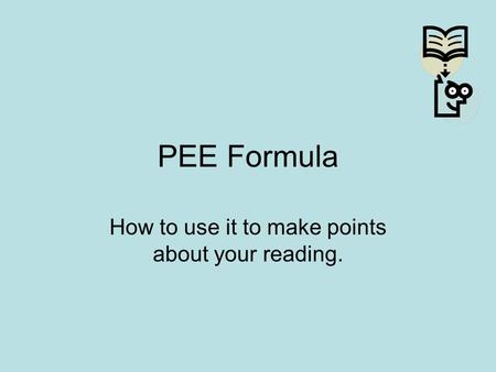 PEE Formula How to use it to make points about your reading.