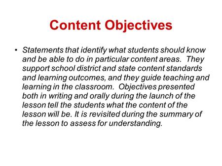 Content Objectives Statements that identify what students should know and be able to do in particular content areas. They support school district and state.