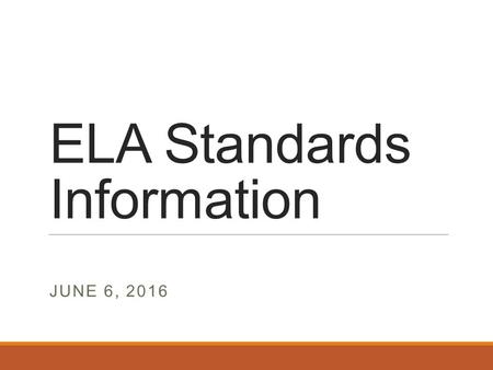 ELA Standards Information JUNE 6, 2016. AN INTRODUCTION STANDARDS 101: ENGLISH LANGUAGE ARTS (ELA) ORIGIN & STRUCTURE.