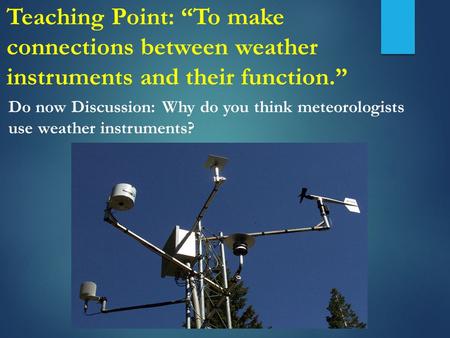 Do now Discussion: Why do you think meteorologists use weather instruments? Teaching Point: “To make connections between weather instruments and their.