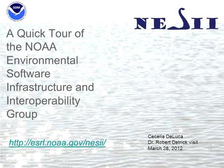 A Quick Tour of the NOAA Environmental Software Infrastructure and Interoperability Group Cecelia DeLuca Dr. Robert Detrick visit March 28, 2012