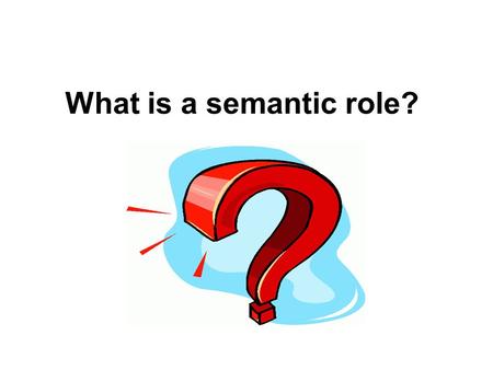 What is a semantic role?. A semantic role is the underlying relationship that a participant has with the main verb in a clause.verbclause Also known as: