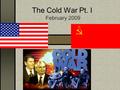 The Cold War Pt. I February 2009. Cold War: When? End of WWII (1945) to Fall of Berlin Wall (1989)