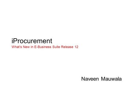 IProcurement What’s New in E-Business Suite Release 12 Naveen Mauwala.