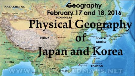 Geography February 17 and 18, 2016 Physical Geography of Japan and Korea.