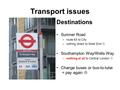 Transport issues Reliability Capacity Destinations Sumner Road –route 63 to City –nothing direct to West End  Southampton Way/Wells Way –nothing at all.