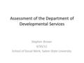 Assessment of the Department of Developmental Services Stephen Brown 4/30/12 School of Social Work, Salem State University.