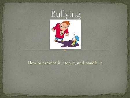 How to prevent it, stop it, and handle it. Bullying is just a stage, a normal part of life. Myth Fact: Bullying is not normal or socially acceptable.