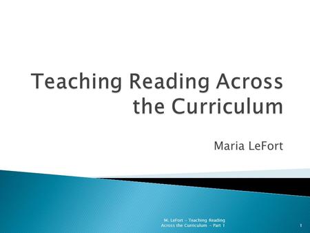 Maria LeFort 1 M. LeFort - Teaching Reading Across the Curriculum - Part 1.