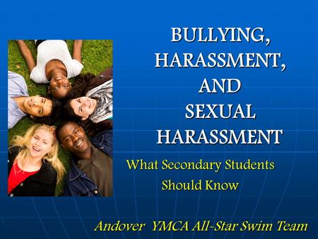 BULLYING, HARASSMENT, AND SEXUAL HARASSMENT What Secondary Students Should Know Andover YMCA All-Star Swim Team.