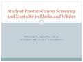 WILLIAM N. MKANTA, PH.D. WESTERN KENTUCKY UNIVERSITY Study of Prostate Cancer Screening and Mortality in Blacks and Whites.