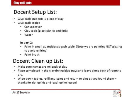 Give each student: 1 piece of clay Give each table : Canvas cover Clay tools (plastic knife and fork) Water In part 2: Paint in small quantities at each.