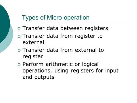 Types of Micro-operation  Transfer data between registers  Transfer data from register to external  Transfer data from external to register  Perform.