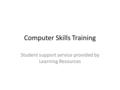 Computer Skills Training Student support service provided by Learning Resources.