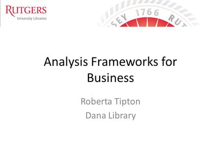 Analysis Frameworks for Business Roberta Tipton Dana Library.